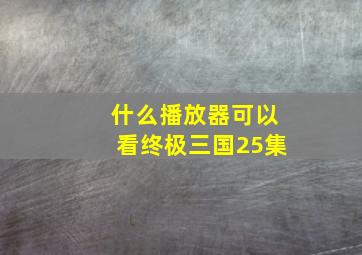 什么播放器可以看终极三国25集