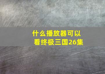 什么播放器可以看终极三国26集