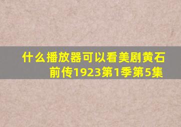 什么播放器可以看美剧黄石前传1923第1季第5集