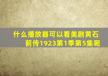 什么播放器可以看美剧黄石前传1923第1季第5集呢