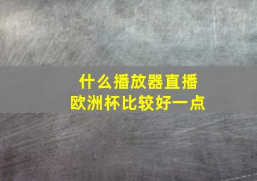 什么播放器直播欧洲杯比较好一点