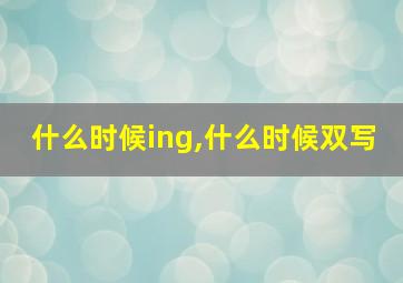 什么时候ing,什么时候双写