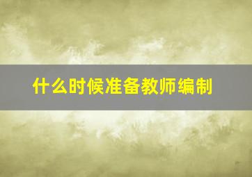 什么时候准备教师编制