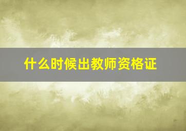 什么时候出教师资格证