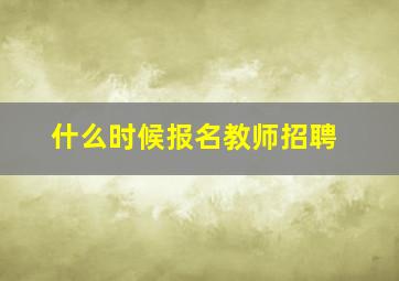 什么时候报名教师招聘