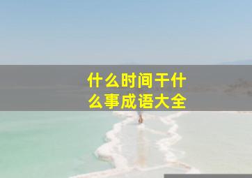 什么时间干什么事成语大全