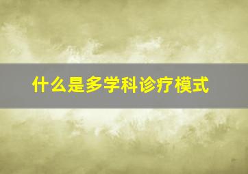 什么是多学科诊疗模式