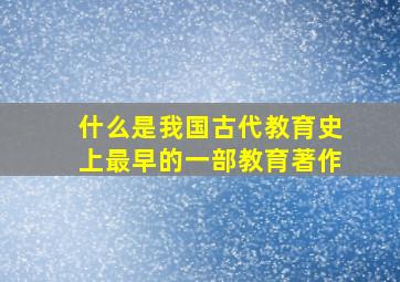 什么是我国古代教育史上最早的一部教育著作