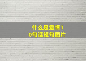 什么是爱情10句话短句图片