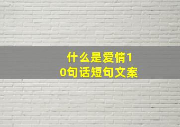 什么是爱情10句话短句文案