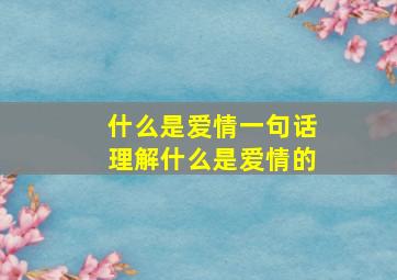 什么是爱情一句话理解什么是爱情的