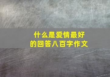 什么是爱情最好的回答八百字作文