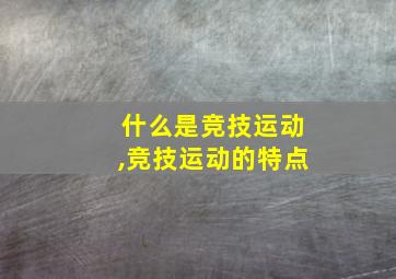 什么是竞技运动,竞技运动的特点