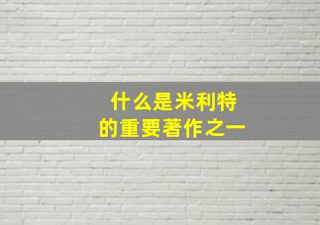 什么是米利特的重要著作之一