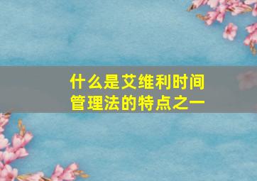 什么是艾维利时间管理法的特点之一