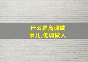 什么是高调做事儿,低调做人