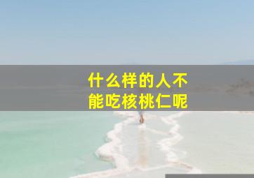 什么样的人不能吃核桃仁呢