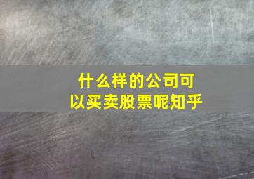 什么样的公司可以买卖股票呢知乎