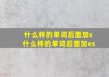 什么样的单词后面加s什么样的单词后面加es