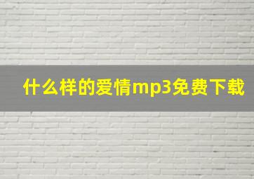 什么样的爱情mp3免费下载