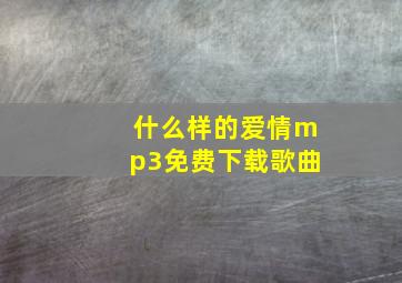 什么样的爱情mp3免费下载歌曲