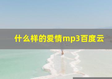 什么样的爱情mp3百度云