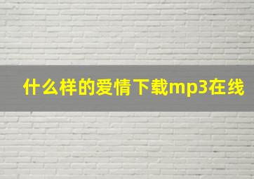 什么样的爱情下载mp3在线