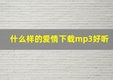 什么样的爱情下载mp3好听