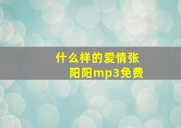 什么样的爱情张阳阳mp3免费