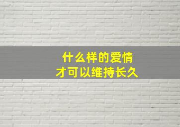 什么样的爱情才可以维持长久