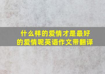 什么样的爱情才是最好的爱情呢英语作文带翻译