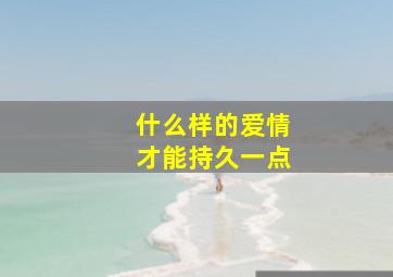 什么样的爱情才能持久一点