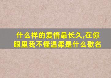 什么样的爱情最长久,在你眼里我不懂温柔是什么歌名