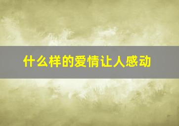 什么样的爱情让人感动