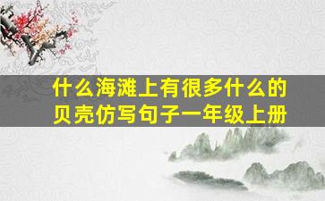 什么海滩上有很多什么的贝壳仿写句子一年级上册