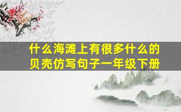 什么海滩上有很多什么的贝壳仿写句子一年级下册