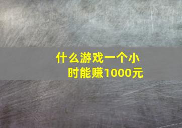 什么游戏一个小时能赚1000元