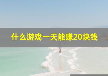 什么游戏一天能赚20块钱