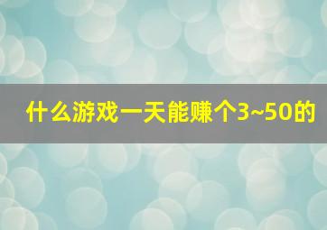 什么游戏一天能赚个3~50的