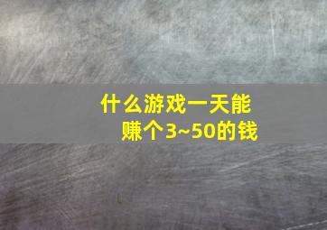 什么游戏一天能赚个3~50的钱