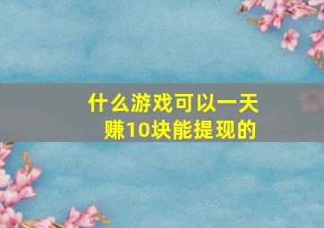 什么游戏可以一天赚10块能提现的