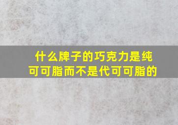 什么牌子的巧克力是纯可可脂而不是代可可脂的