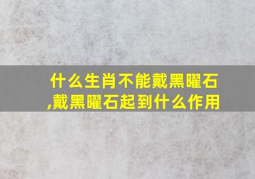 什么生肖不能戴黑曜石,戴黑曜石起到什么作用