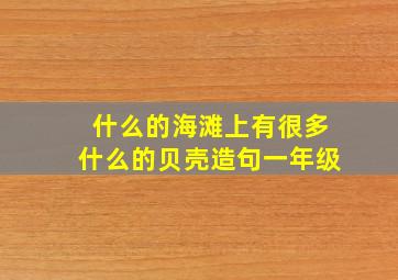 什么的海滩上有很多什么的贝壳造句一年级