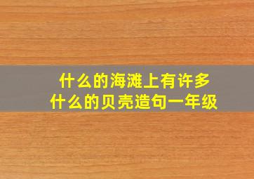 什么的海滩上有许多什么的贝壳造句一年级