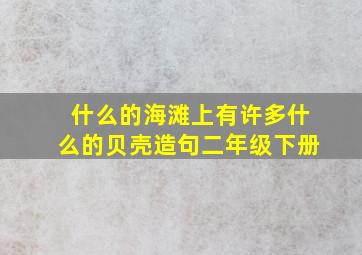 什么的海滩上有许多什么的贝壳造句二年级下册