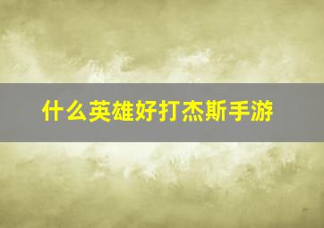 什么英雄好打杰斯手游