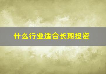 什么行业适合长期投资