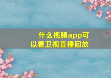 什么视频app可以看卫视直播回放