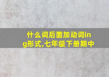 什么词后面加动词ing形式,七年级下册期中